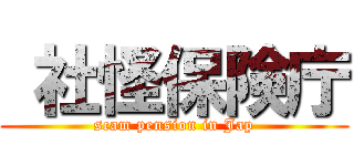  社怪保険庁 (scam pension in Jap)