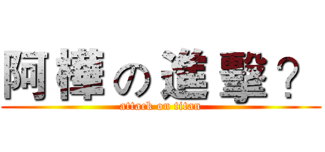 阿 樺 の 進 擊 ？ (attack on titan)