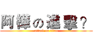 阿 樺 の 進 擊 ？ (attack on titan)
