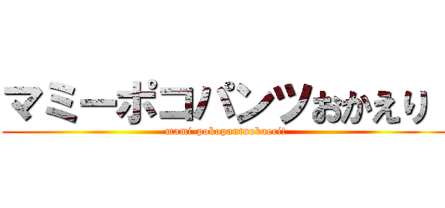 マミーポコパンツおかえり！ (mami-pokopantuokaeri!)