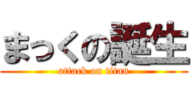 まっくの誕生 (attack on titan)