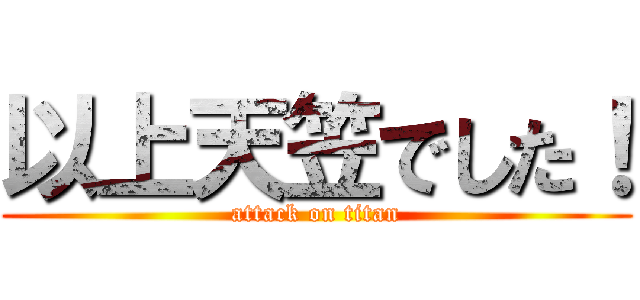 以上天笠でした！ (attack on titan)