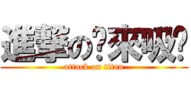 進撃の螞來吸氬 (attack on titan)