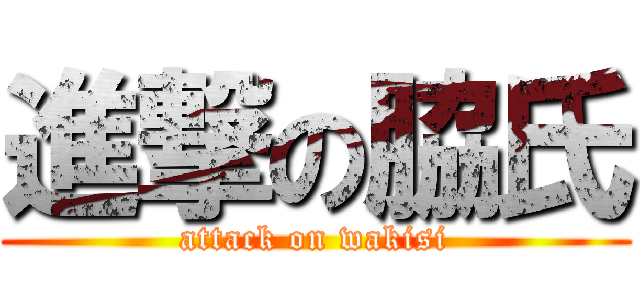 進撃の脇氏 (attack on wakisi)