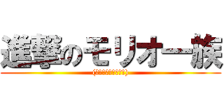 進撃のモリオ一族 ((ただしモリオは除く))