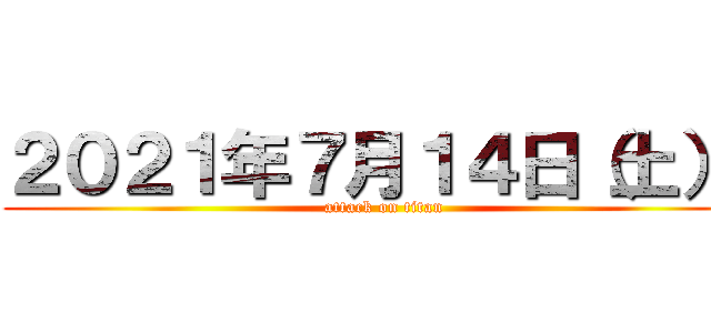 ２０２１年７月１４日（土）  (attack on titan)