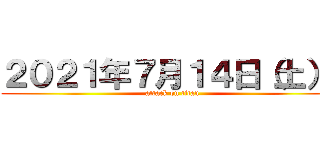 ２０２１年７月１４日（土）  (attack on titan)