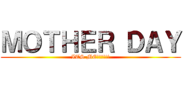 ＭＯＴＨＥＲ ＤＡＹ (ITS ME!!!!!!)