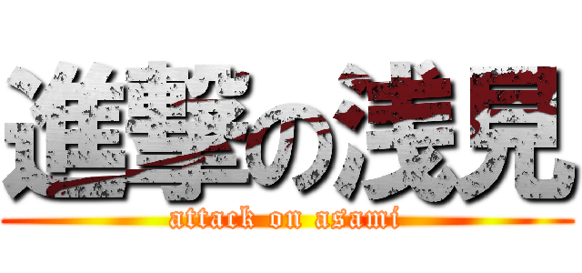 進撃の浅見 (attack on asami)