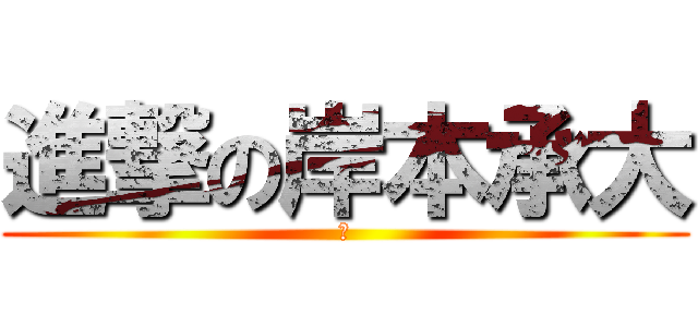 進撃の岸本承大 (　)