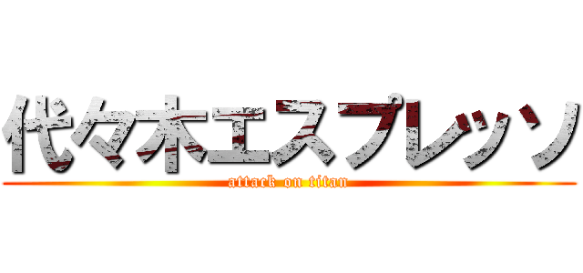 代々木エスプレッソ (attack on titan)