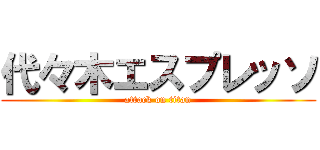 代々木エスプレッソ (attack on titan)