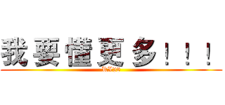 我 要 懂 更 多 ！！！ (RX58)