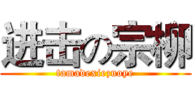 进击の宗柳 (tamadexiezuoye)