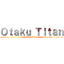 Ｏｔａｋｕ Ｔｉｔａｎ (Otaku Titan)