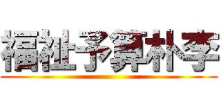 福祉予算朴李 ()