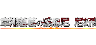 韋翔葛葛の感恩尼 尼好帥 (attack on Wei Xiang)