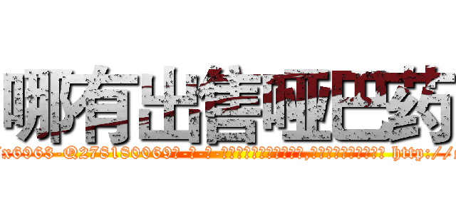 哪有出售哑巴药 (哪有出售哑巴药【电-186x2687x6963-Q278180069元-吉-药-业】我们做的是长期生意,靠的是老客户长期支持 http://sngk.net/4Xh8IY
)