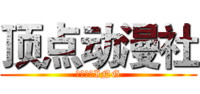 顶点动漫社 (新人招募ING)