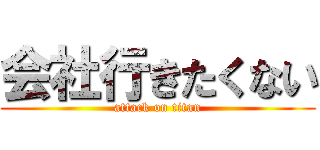 会社行きたくない (attack on titan)