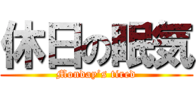 休日の眠気 (Monday’s tired)