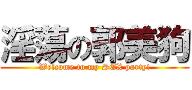 淫蕩の郭美狗 (Welcome to my SEX party!)