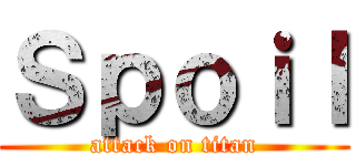 Ｓｐｏｉｌ (attack on titan)