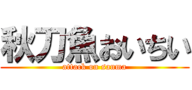 秋刀魚おいちい (attack on sanma)