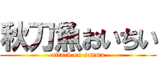秋刀魚おいちい (attack on sanma)