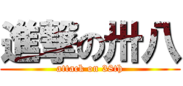 進撃の卅八 (attack on 38th)