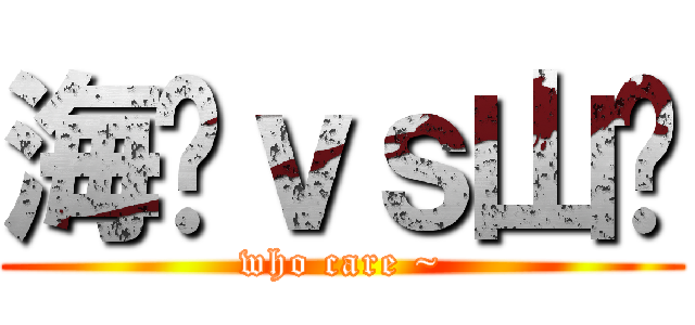 海產ｖｓ山產 (who care ~)