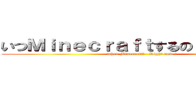 いつＭｉｎｅｃｒａｆｔするの？ 今でしょ！ (when Minecraft?   Right now !)