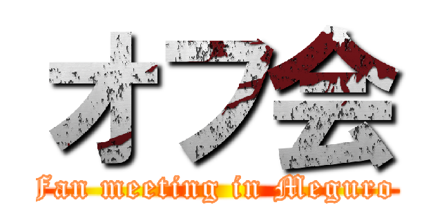 オフ会 (Fan meeting in Meguro )