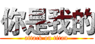 你是我的 (attack on titan)