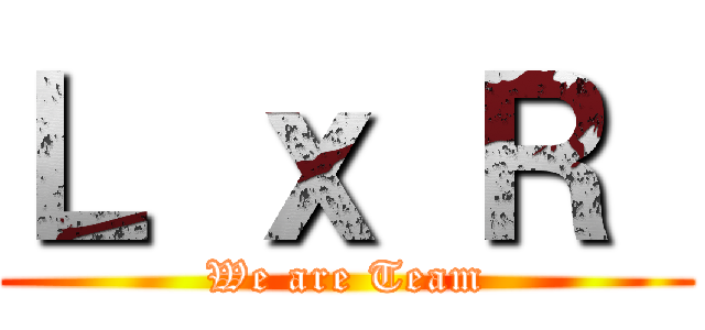 Ｌ ｘ Ｒ  (We are Team)