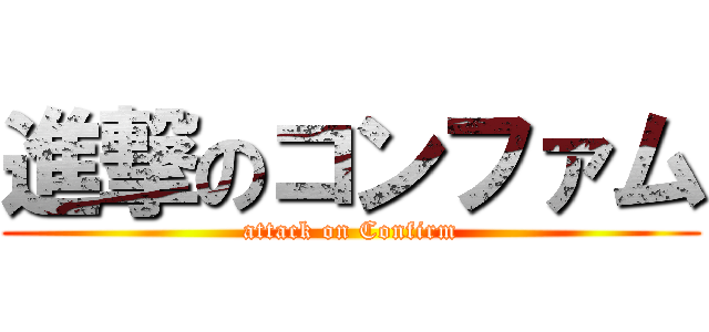進撃のコンファム (attack on Confirm)