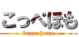 こっぺほも (koppe homo)