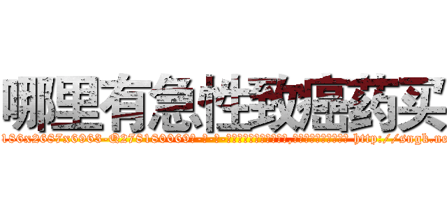 哪里有急性致癌药买 (哪里有急性致癌药买【电-186x2687x6963-Q278180069元-吉-药-业】我们做的是长期生意,靠的是老客户长期支持 http://sngk.net/stFzGq
)