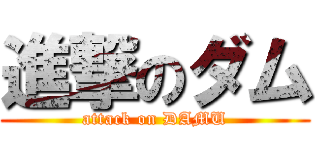進撃のダム (attack on DAMU)