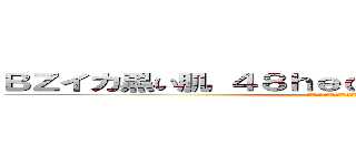 ＢＺイカ黒い肌 ４８ｈｅｄｅｙｕｋｉ ハンゲーム (堀井雅史 気持ち悪い殺したろか)