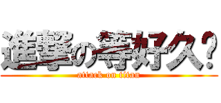 進撃の等好久內 (attack on titan)