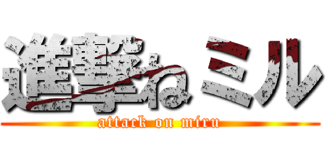 進撃ねミル (attack on miru)