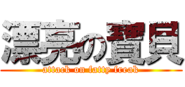 漂亮の寶貝 (attack on fatty freak)