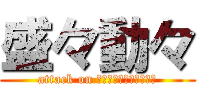 盛々動々 (attack on ｔｓｕｔａｗａｋａｂａ)