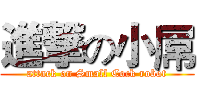 進撃の小屌 (attack on Small Cock robot)