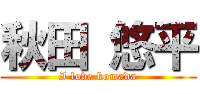 秋田 悠平 (I love komada)