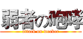 弱者の咆哮 (attack on weeker)