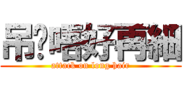 吊您唔好再細 (attack on long hair)