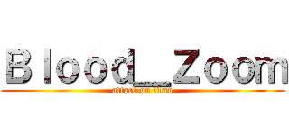 Ｂｌｏｏｄ＿Ｚｏｏｍ (attack on titan)
