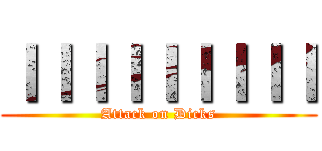 ＩＩＩＩＩＩＩＩＩ (Attack on Dicks)